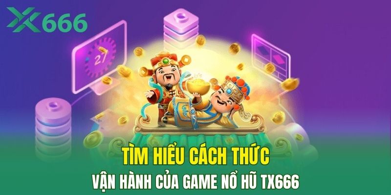 Tìm hiểu cách thức vận hành của game nổ hũ TX666
